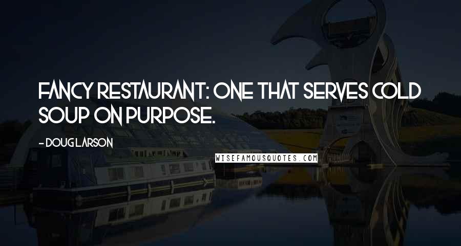 Doug Larson quotes: Fancy Restaurant: one that serves cold soup on purpose.