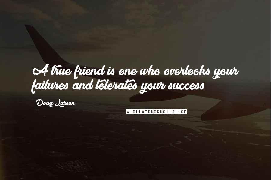 Doug Larson quotes: A true friend is one who overlooks your failures and tolerates your success!