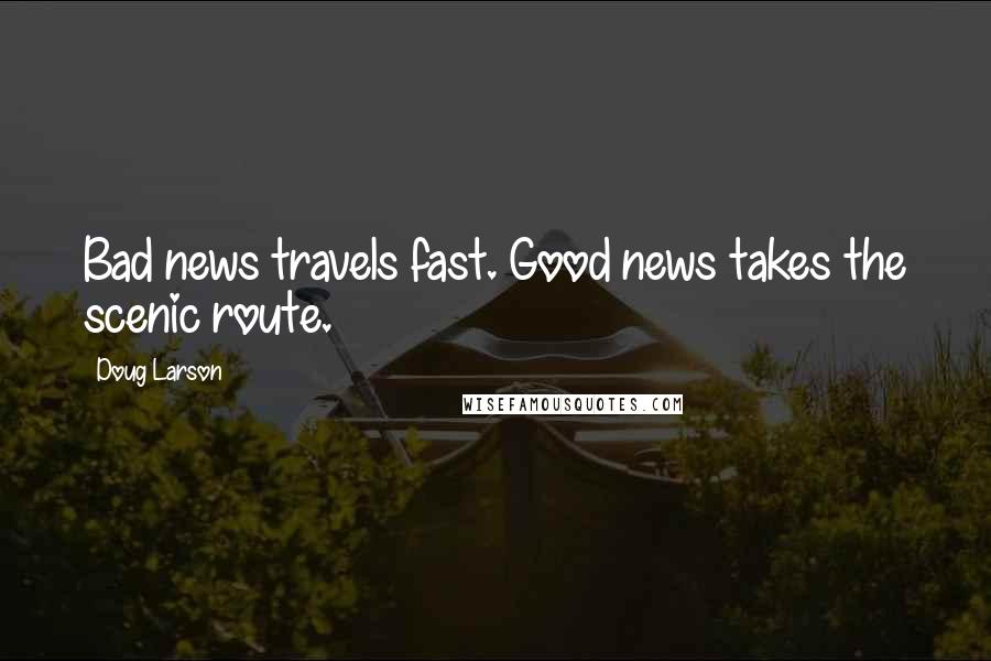 Doug Larson quotes: Bad news travels fast. Good news takes the scenic route.