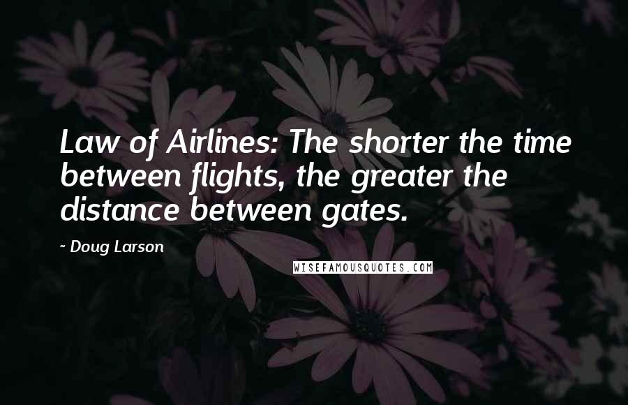 Doug Larson quotes: Law of Airlines: The shorter the time between flights, the greater the distance between gates.