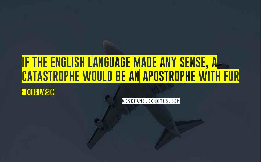 Doug Larson quotes: If the English language made any sense, a catastrophe would be an apostrophe with fur