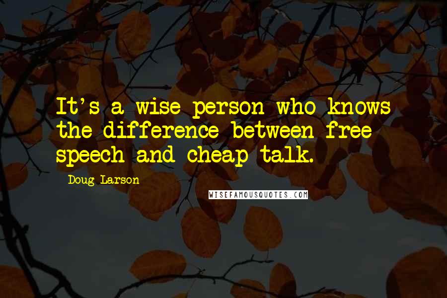 Doug Larson quotes: It's a wise person who knows the difference between free speech and cheap talk.