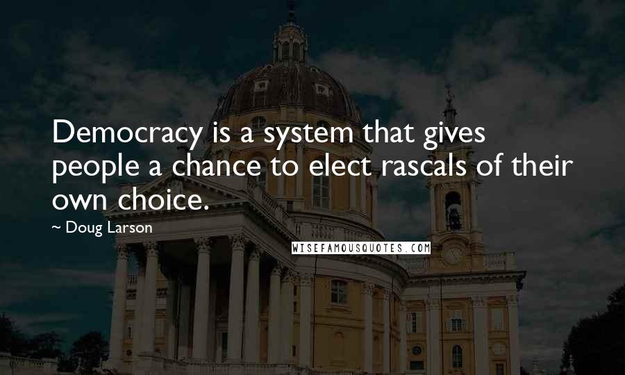 Doug Larson quotes: Democracy is a system that gives people a chance to elect rascals of their own choice.