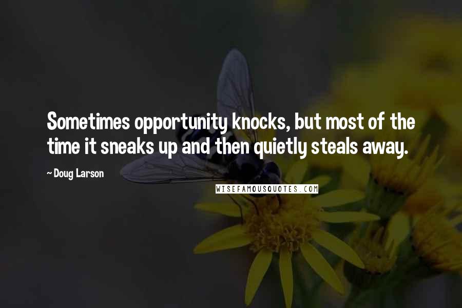 Doug Larson quotes: Sometimes opportunity knocks, but most of the time it sneaks up and then quietly steals away.