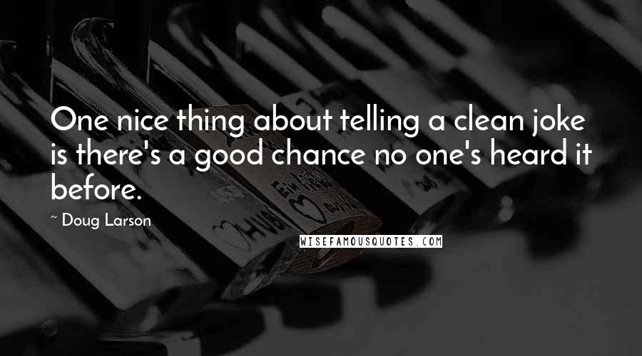 Doug Larson quotes: One nice thing about telling a clean joke is there's a good chance no one's heard it before.