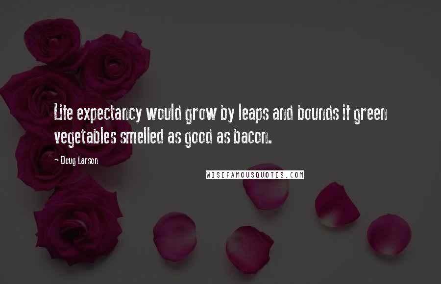 Doug Larson quotes: Life expectancy would grow by leaps and bounds if green vegetables smelled as good as bacon.