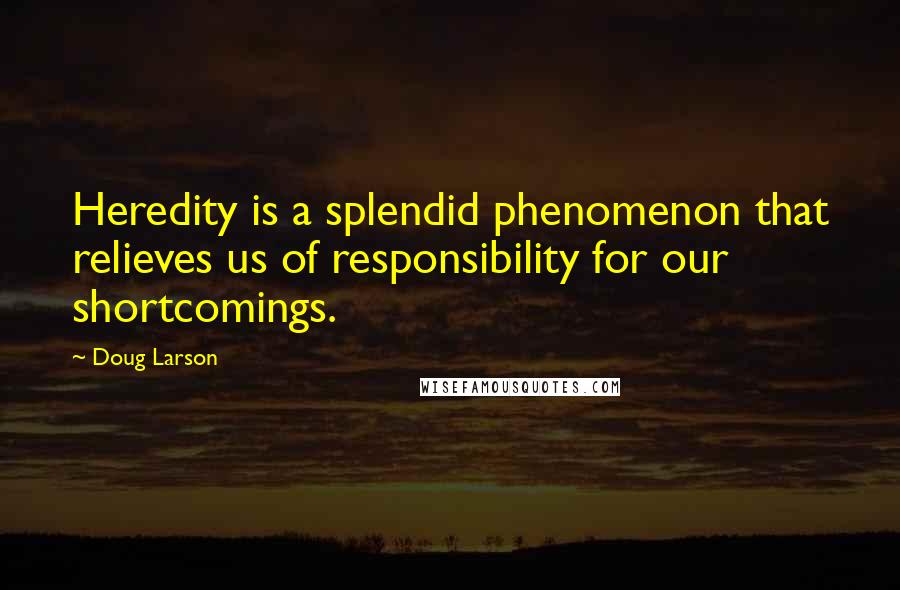 Doug Larson quotes: Heredity is a splendid phenomenon that relieves us of responsibility for our shortcomings.