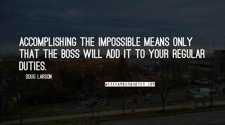 Doug Larson quotes: Accomplishing the impossible means only that the boss will add it to your regular duties.