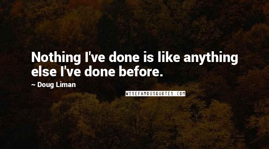 Doug Liman quotes: Nothing I've done is like anything else I've done before.