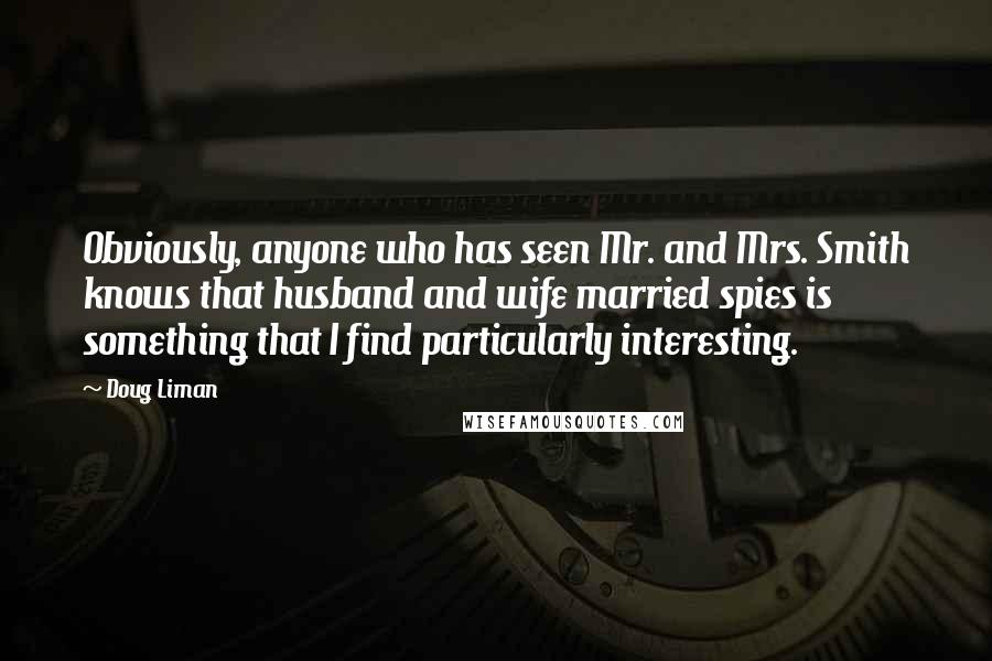 Doug Liman quotes: Obviously, anyone who has seen Mr. and Mrs. Smith knows that husband and wife married spies is something that I find particularly interesting.