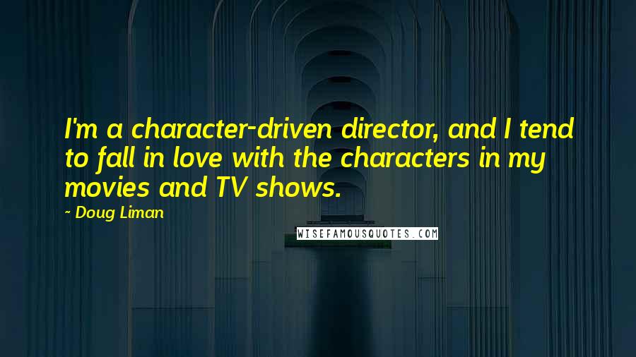 Doug Liman quotes: I'm a character-driven director, and I tend to fall in love with the characters in my movies and TV shows.
