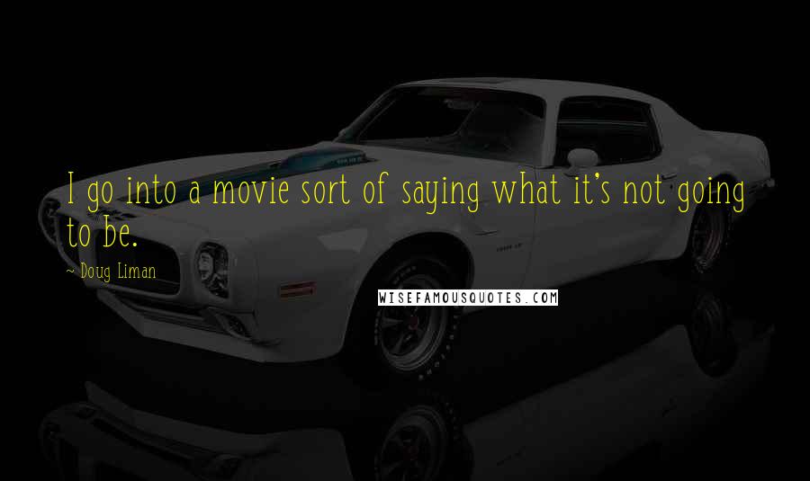 Doug Liman quotes: I go into a movie sort of saying what it's not going to be.
