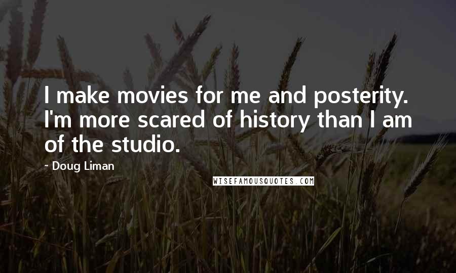 Doug Liman quotes: I make movies for me and posterity. I'm more scared of history than I am of the studio.