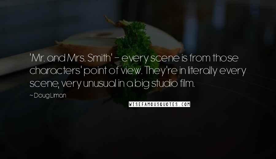 Doug Liman quotes: 'Mr. and Mrs. Smith' - every scene is from those characters' point of view. They're in literally every scene, very unusual in a big studio film.