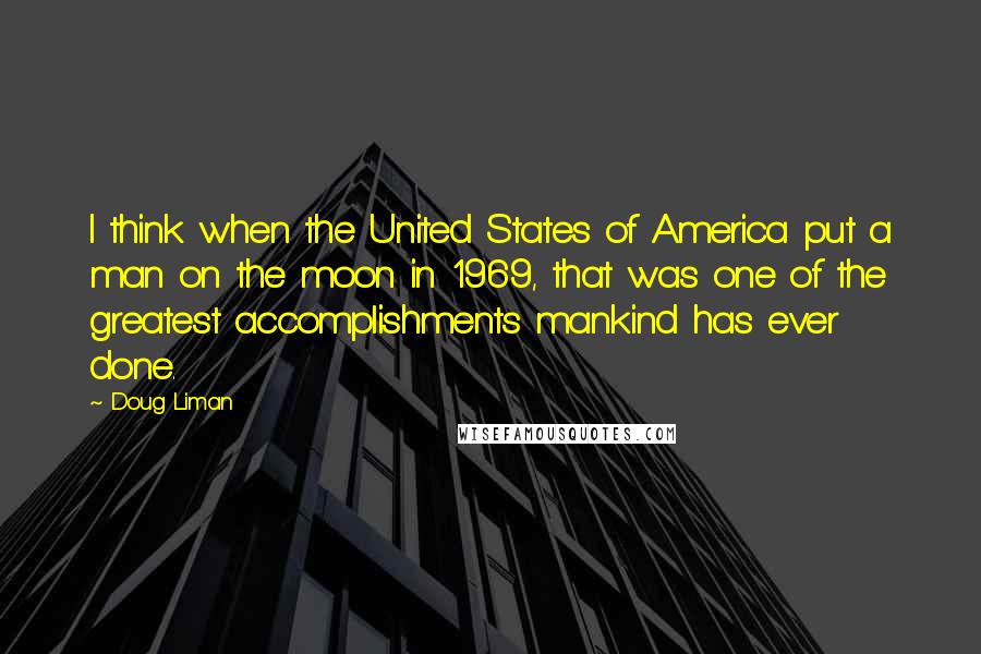 Doug Liman quotes: I think when the United States of America put a man on the moon in 1969, that was one of the greatest accomplishments mankind has ever done.