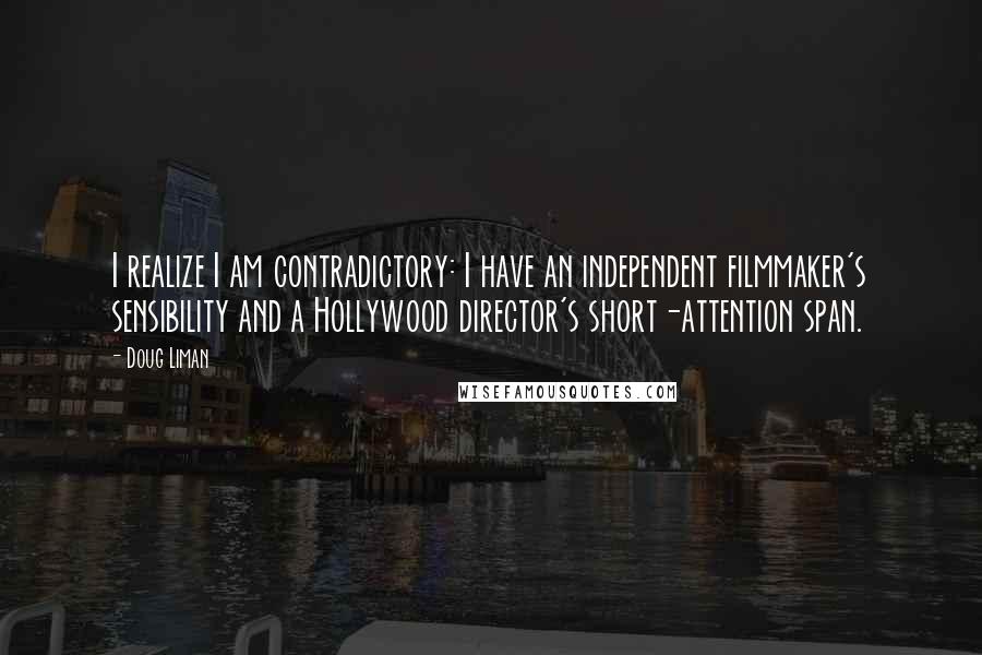 Doug Liman quotes: I realize I am contradictory: I have an independent filmmaker's sensibility and a Hollywood director's short-attention span.