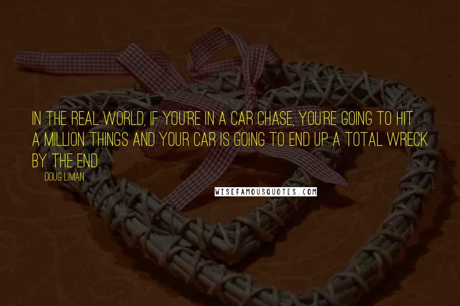 Doug Liman quotes: In the real world, if you're in a car chase, you're going to hit a million things and your car is going to end up a total wreck by the