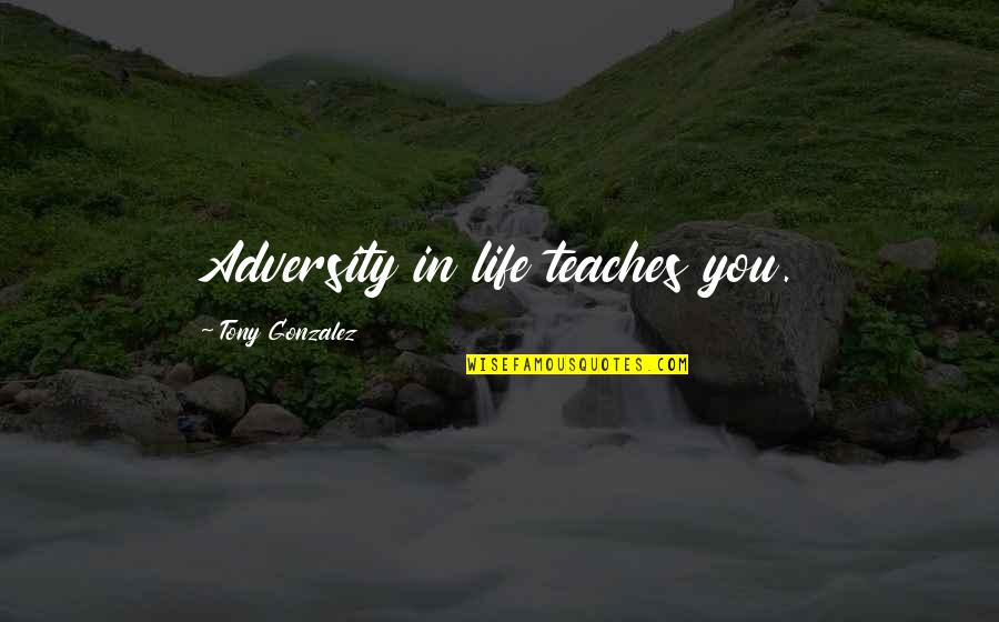 Doug Marcaida Quotes By Tony Gonzalez: Adversity in life teaches you.