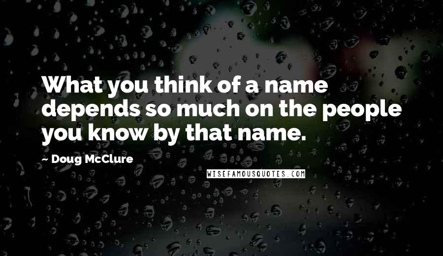 Doug McClure quotes: What you think of a name depends so much on the people you know by that name.