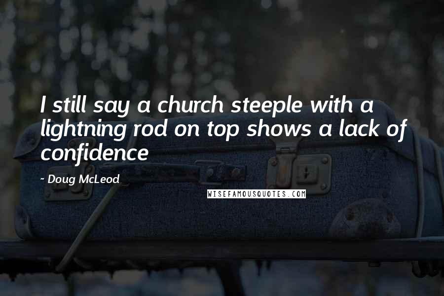 Doug McLeod quotes: I still say a church steeple with a lightning rod on top shows a lack of confidence