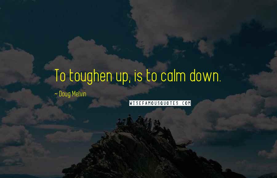 Doug Melvin quotes: To toughen up, is to calm down.