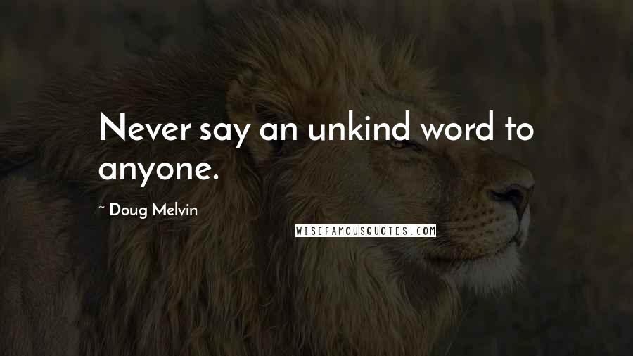 Doug Melvin quotes: Never say an unkind word to anyone. Doug Melvin quotes: Never say an unkind word to anyone.