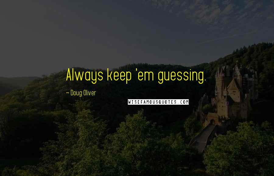 Doug Oliver quotes: Always keep 'em guessing.