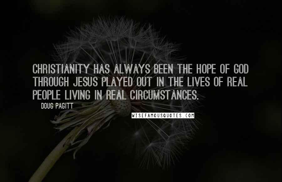 Doug Pagitt quotes: Christianity has always been the hope of God through Jesus played out in the lives of real people living in real circumstances.