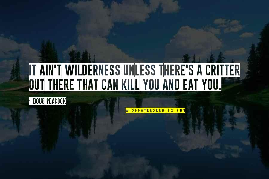 Doug Peacock Quotes By Doug Peacock: It ain't wilderness unless there's a critter out Doug Peacock Quotes By Doug Peacock: It ain't wilderness unless there's a critter out