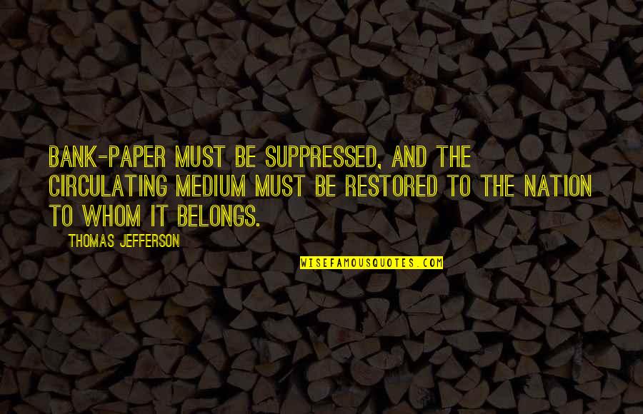 Doug Peacock Quotes By Thomas Jefferson: Bank-paper must be suppressed, and the circulating medium Doug Peacock Quotes By Thomas Jefferson: Bank-paper must be suppressed, and the circulating medium