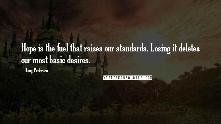 Doug Pedersen quotes: Hope is the fuel that raises our standards. Losing it deletes our most basic desires.
