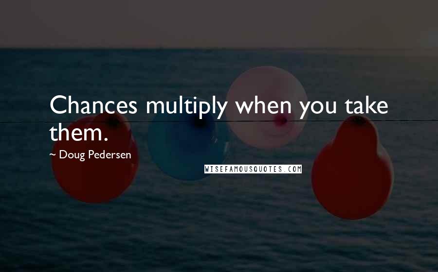 Doug Pedersen quotes: Chances multiply when you take them.