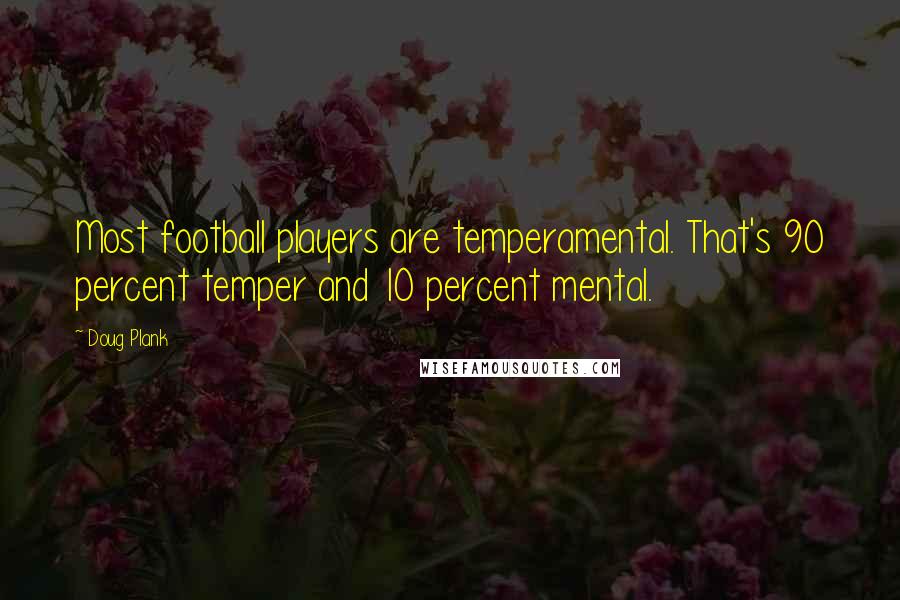 Doug Plank quotes: Most football players are temperamental. That's 90 percent temper and 10 percent mental. Doug Plank quotes: Most football players are temperamental. That's 90 percent temper and 10 percent mental.