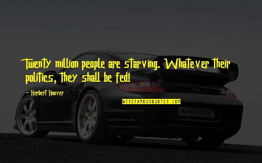 Doug Rader Quotes By Herbert Hoover: Twenty million people are starving. Whatever their politics,