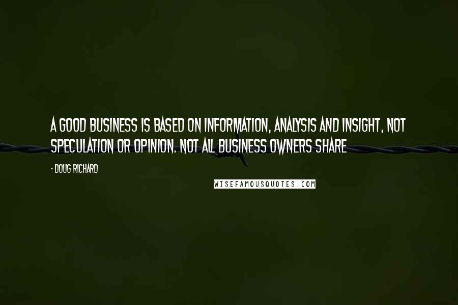 Doug Richard quotes: A good business is based on information, analysis and insight, not speculation or opinion. Not all business owners share