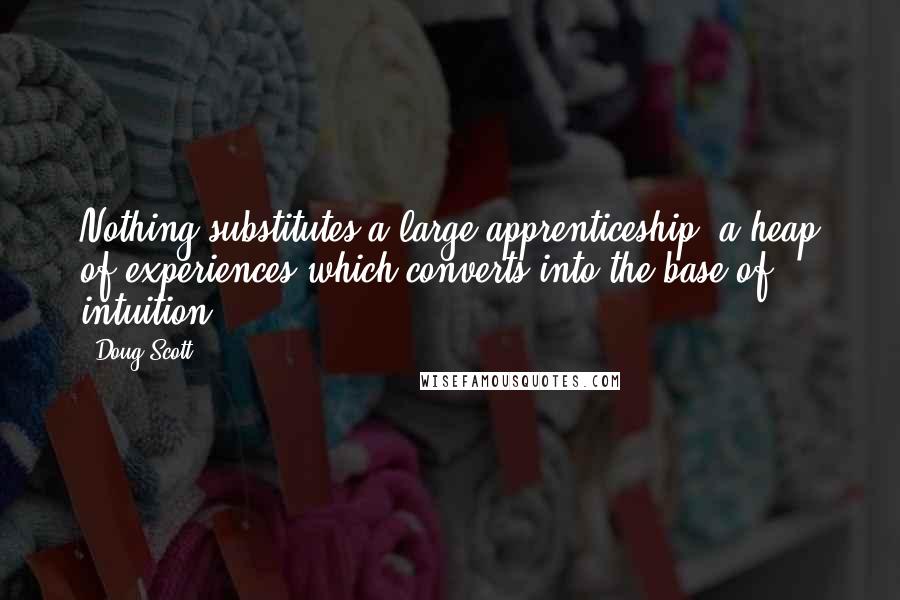 Doug Scott quotes: Nothing substitutes a large apprenticeship, a heap of experiences which converts into the base of intuition.