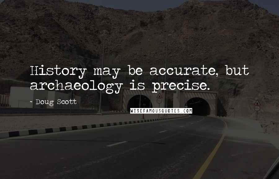 Doug Scott quotes: History may be accurate, but archaeology is precise.