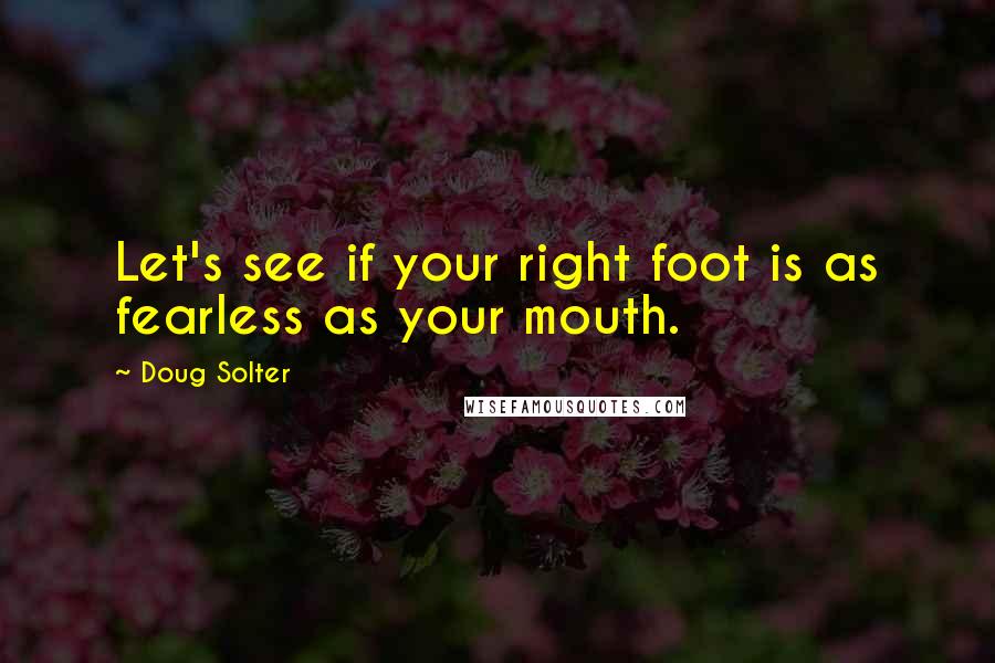 Doug Solter quotes: Let's see if your right foot is as fearless as your mouth.