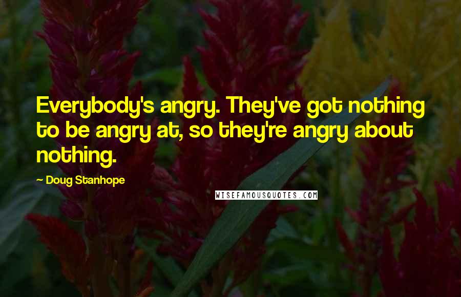 Doug Stanhope quotes: Everybody's angry. They've got nothing to be angry at, so they're angry about nothing.