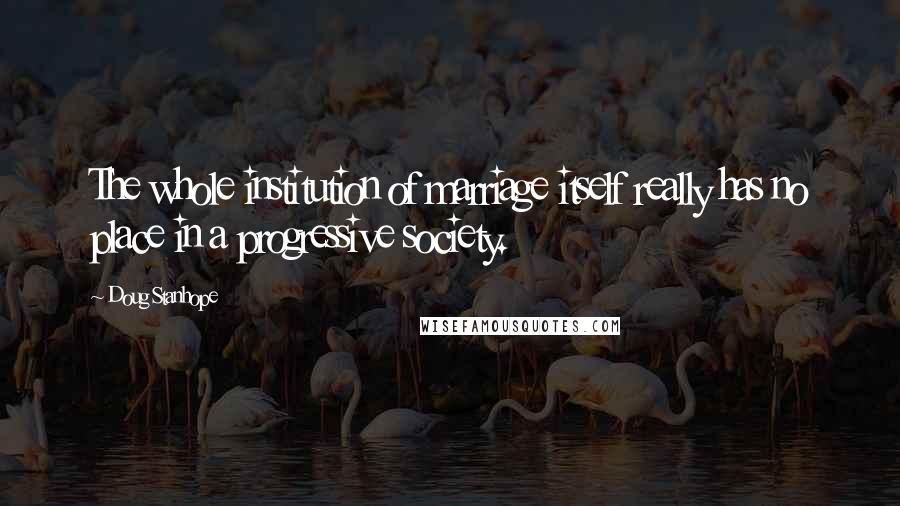 Doug Stanhope quotes: The whole institution of marriage itself really has no place in a progressive society.