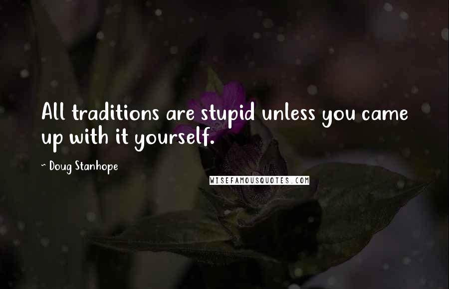 Doug Stanhope quotes: All traditions are stupid unless you came up with it yourself.