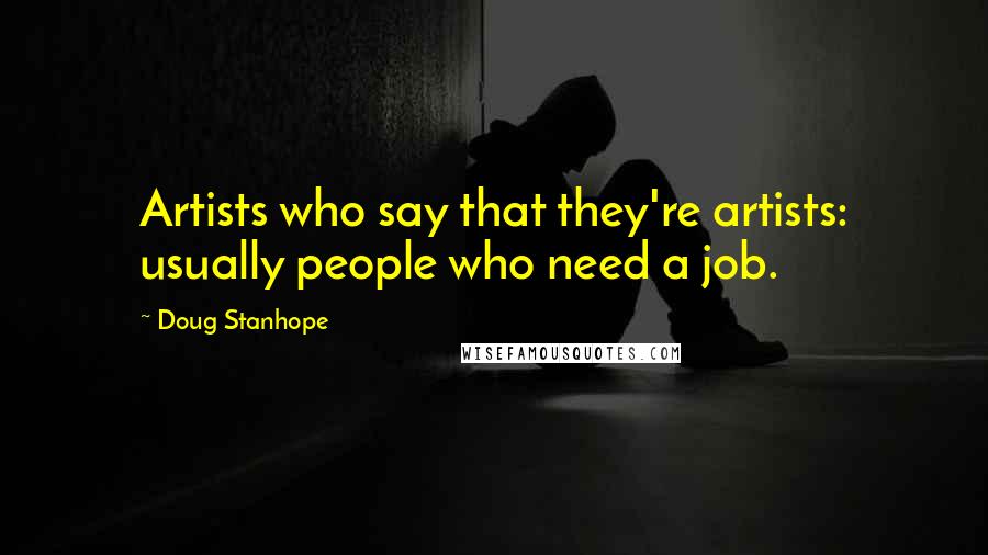 Doug Stanhope quotes: Artists who say that they're artists: usually people who need a job.