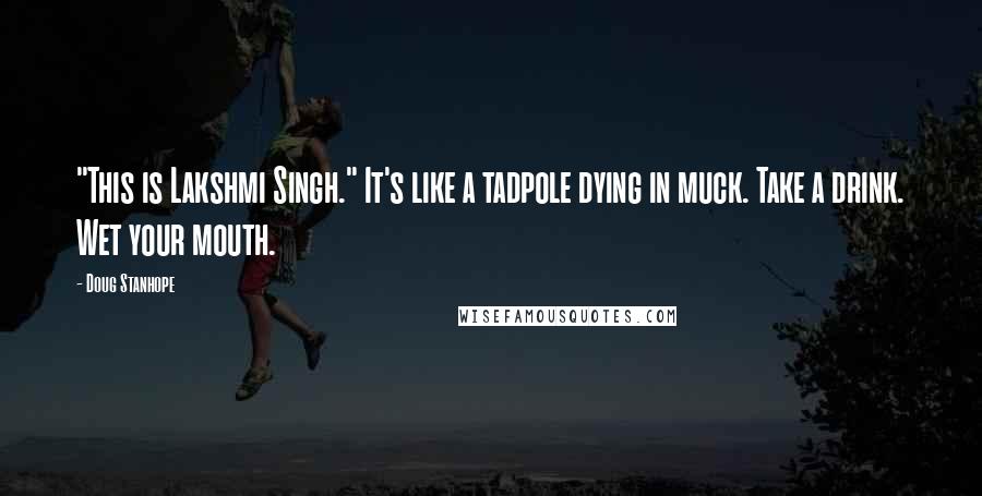 Doug Stanhope quotes: "This is Lakshmi Singh." It's like a tadpole dying in muck. Take a drink. Wet your mouth.