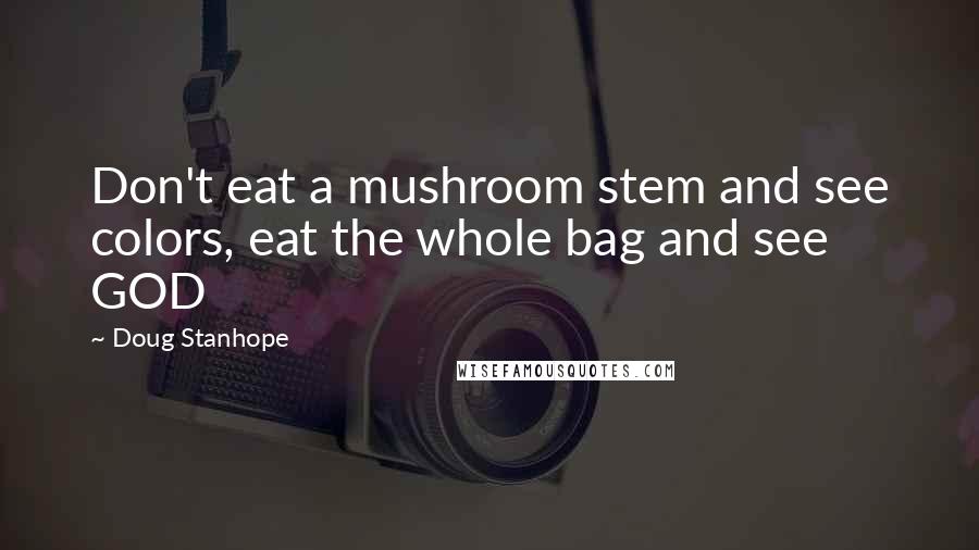 Doug Stanhope quotes: Don't eat a mushroom stem and see colors, eat the whole bag and see GOD