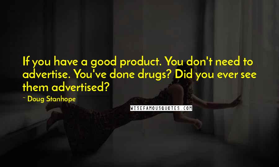 Doug Stanhope quotes: If you have a good product. You don't need to advertise. You've done drugs? Did you ever see them advertised? Doug Stanhope quotes: If you have a good product. You don't need to advertise. You've done drugs? Did you ever see them advertised?