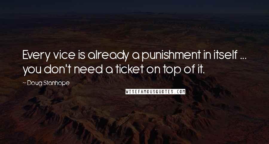 Doug Stanhope quotes: Every vice is already a punishment in itself ... you don't need a ticket on top of it.