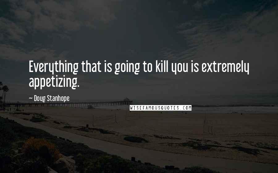 Doug Stanhope quotes: Everything that is going to kill you is extremely appetizing.