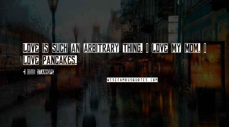 Doug Stanhope quotes: Love is such an arbitrary thing. I love my mom. I love pancakes.