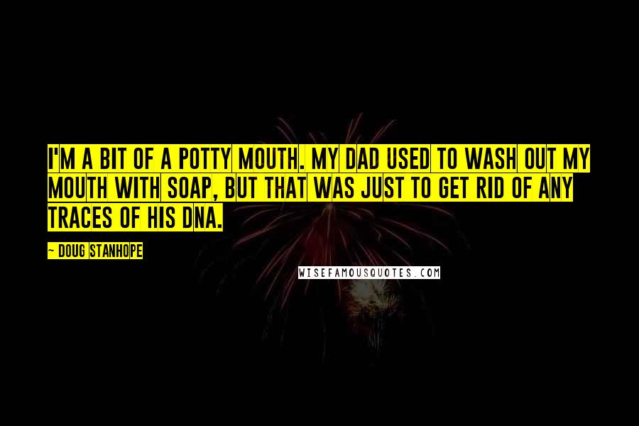 Doug Stanhope quotes: I'm a bit of a potty mouth. My dad used to wash out my mouth with soap, but that was just to get rid of any traces of his DNA.