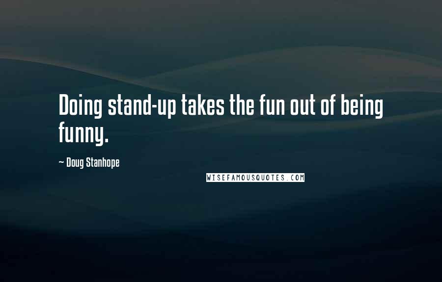 Doug Stanhope quotes: Doing stand-up takes the fun out of being funny.